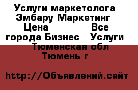 Услуги маркетолога. Эмбару Маркетинг › Цена ­ 15 000 - Все города Бизнес » Услуги   . Тюменская обл.,Тюмень г.